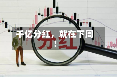 千亿分红，就在下周！-第2张图片