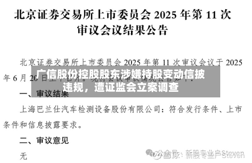 广信股份控股股东涉嫌持股变动信披违规，遭证监会立案调查-第3张图片