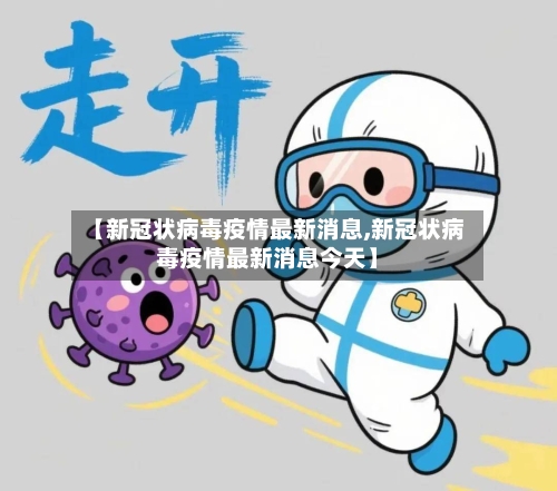 【新冠状病毒疫情最新消息,新冠状病毒疫情最新消息今天】-第3张图片
