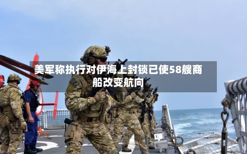 美军称执行对伊海上封锁已使58艘商船改变航向-第3张图片