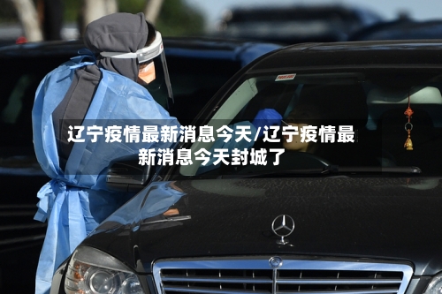 辽宁疫情最新消息今天/辽宁疫情最新消息今天封城了-第2张图片