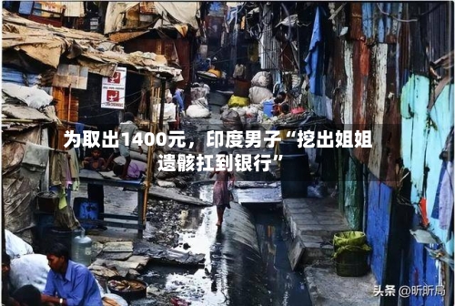 为取出1400元	，印度男子“挖出姐姐遗骸扛到银行”-第2张图片
