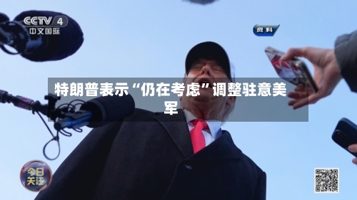 特朗普表示“仍在考虑”调整驻意美军-第2张图片