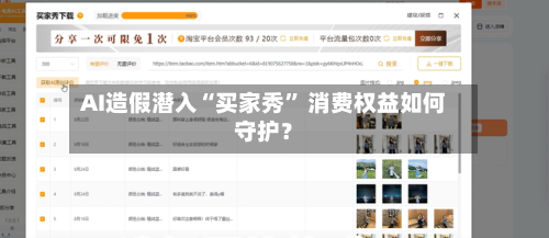 AI造假潜入“买家秀	” 消费权益如何守护？-第3张图片