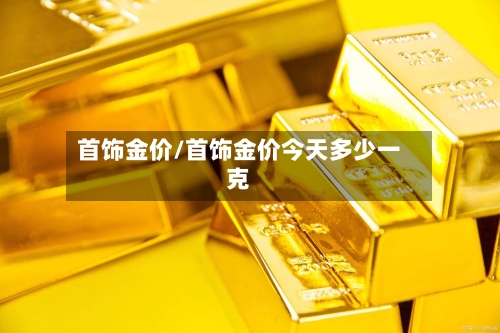 首饰金价/首饰金价今天多少一克