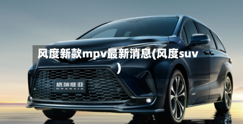 风度新款mpv最新消息(风度suv)-第2张图片