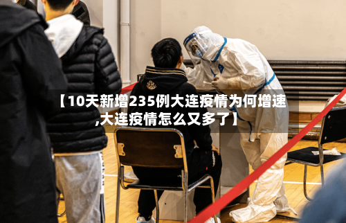 【10天新增235例大连疫情为何增速,大连疫情怎么又多了】-第3张图片