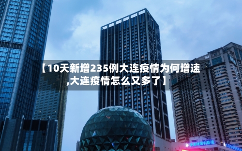 【10天新增235例大连疫情为何增速,大连疫情怎么又多了】