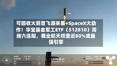 可回收火箭首飞潮来袭+SpaceX大动作！华宝基金军工ETF（512810）周线六连阳	，商业航天权重近80%成最强引擎-第2张图片