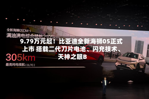 9.79万元起！比亚迪全新海狮05正式上市 搭载二代刀片电池、闪充技术、天神之眼B