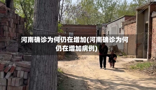 河南确诊为何仍在增加(河南确诊为何仍在增加病例)-第2张图片