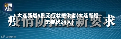 大连新增5例无症状感染者(大连新增无症状24人)-第2张图片