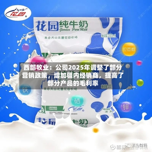 西部牧业：公司2025年调整了部分营销政策	，增加疆内经销商，提高了部分产品的毛利率-第3张图片