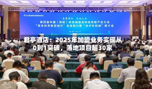 君亭酒店：2025年加盟业务实现从0到1突破	，落地项目超30家-第2张图片