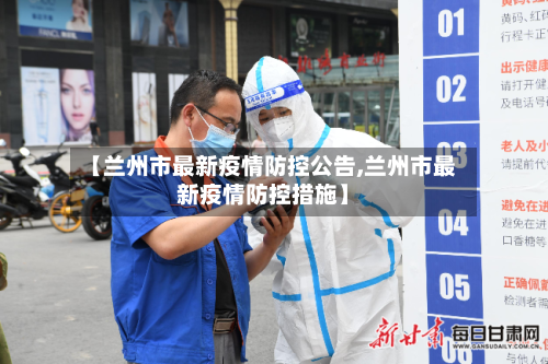 【兰州市最新疫情防控公告,兰州市最新疫情防控措施】