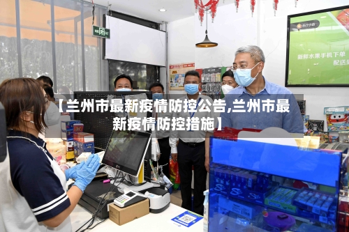 【兰州市最新疫情防控公告,兰州市最新疫情防控措施】-第2张图片