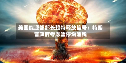美国能源部部长赖特释放信号：特朗普政府考虑暂停燃油税