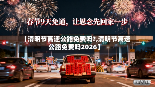 【清明节高速公路免费吗?,清明节高速公路免费吗2026】-第2张图片