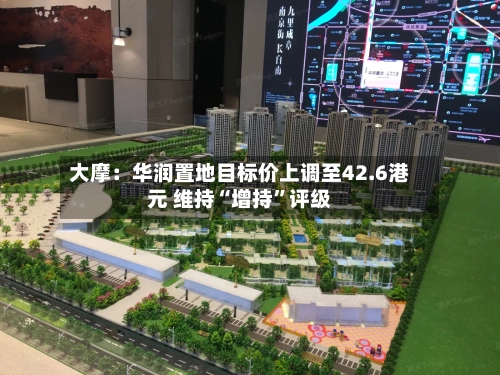 大摩：华润置地目标价上调至42.6港元 维持“增持”评级