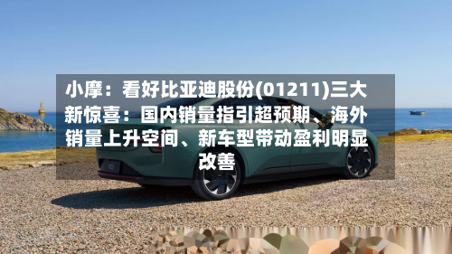 小摩：看好比亚迪股份(01211)三大新惊喜：国内销量指引超预期、海外销量上升空间、新车型带动盈利明显改善-第2张图片
