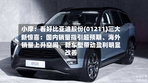 小摩：看好比亚迪股份(01211)三大新惊喜：国内销量指引超预期	、海外销量上升空间、新车型带动盈利明显改善-第3张图片