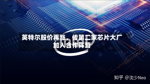 英特尔股价再涨，传第二家芯片大厂加入合作阵营-第2张图片