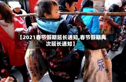 【2021春节假期延长通知,春节假期再次延长通知】