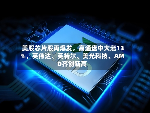 美股芯片股再爆发，高通盘中大涨13%，英伟达	、英特尔、美光科技、AMD齐创新高-第2张图片