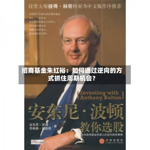 招商基金朱红裕：如何通过逆向的方式抓住周期机会？-第3张图片