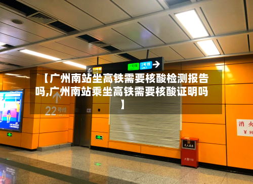 【广州南站坐高铁需要核酸检测报告吗,广州南站乘坐高铁需要核酸证明吗】