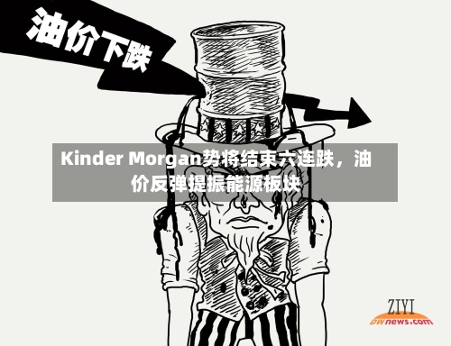 Kinder Morgan势将结束六连跌	，油价反弹提振能源板块-第3张图片