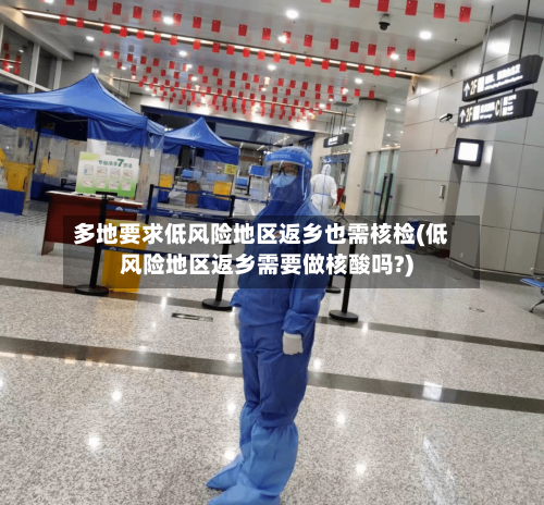 多地要求低风险地区返乡也需核检(低风险地区返乡需要做核酸吗?)-第3张图片