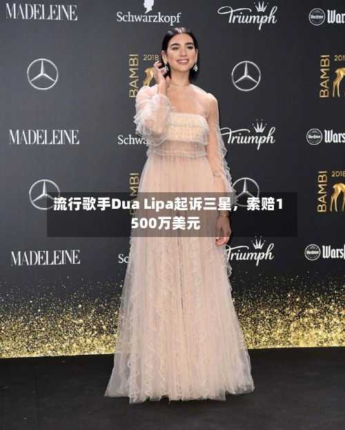 流行歌手Dua Lipa起诉三星，索赔1500万美元