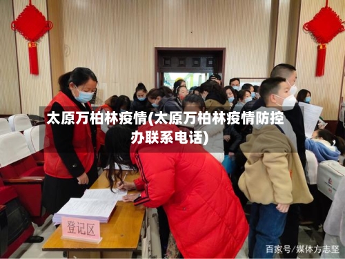 太原万柏林疫情(太原万柏林疫情防控办联系电话)-第2张图片