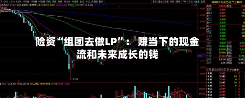 险资“组团去做LP	”： 赚当下的现金流和未来成长的钱-第3张图片