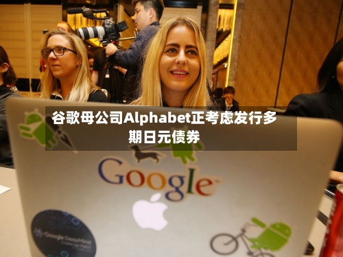 谷歌母公司Alphabet正考虑发行多期日元债券