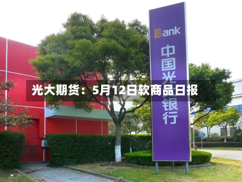 光大期货:5月12日软商品日报-第3张图片