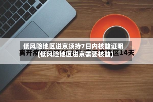 低风险地区进京须持7日内核酸证明(低风险地区进京需要核酸)-第2张图片