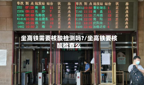 坐高铁需要核酸检测吗?/坐高铁要核酸检查么