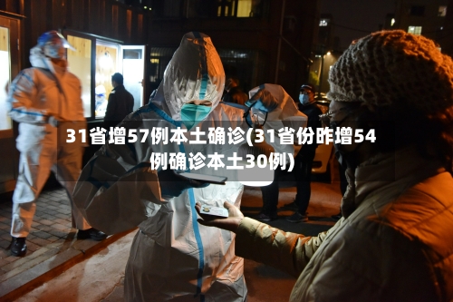 31省增57例本土确诊(31省份昨增54例确诊本土30例)