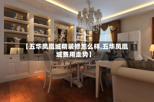 【五华凤凰城精装修怎么样,五华凤凰城费用走势】-第2张图片