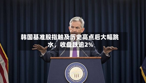 韩国基准股指触及历史高点后大幅跳水	，收盘跌逾2%-第2张图片