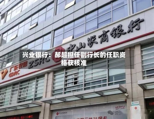 兴业银行：郝超担任副行长的任职资格获核准