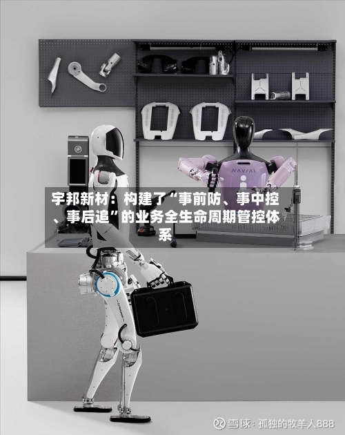宇邦新材：构建了“事前防	、事中控、事后追”的业务全生命周期管控体系-第2张图片