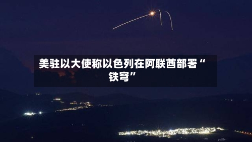 美驻以大使称以色列在阿联酋部署“铁穹”-第2张图片