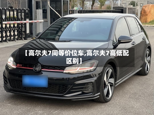 【高尔夫7同等价位车,高尔夫7高低配区别】