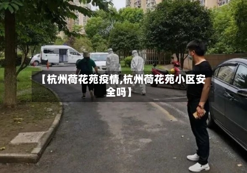 【杭州荷花苑疫情,杭州荷花苑小区安全吗】