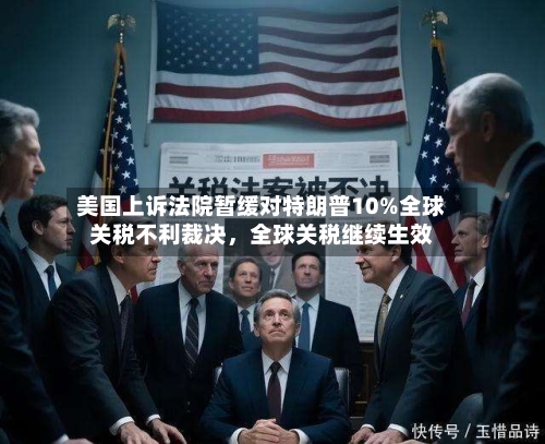 美国上诉法院暂缓对特朗普10%全球关税不利裁决，全球关税继续生效-第3张图片