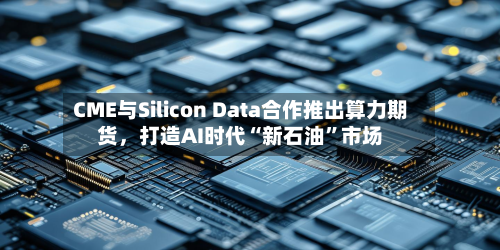 CME与Silicon Data合作推出算力期货，打造AI时代“新石油”市场-第3张图片