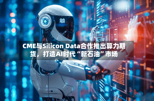 CME与Silicon Data合作推出算力期货	，打造AI时代“新石油”市场-第2张图片